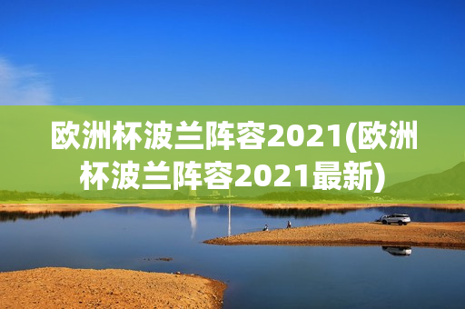 欧洲杯波兰阵容2021(欧洲杯波兰阵容2021最新)