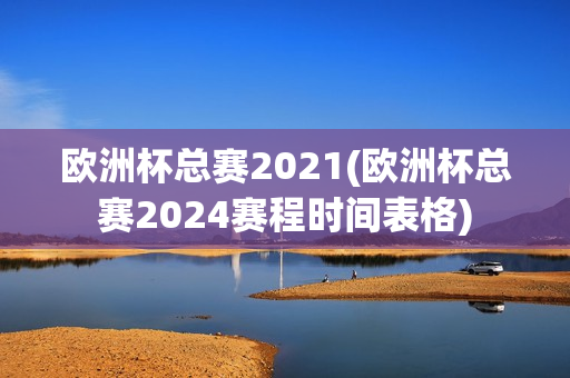 欧洲杯总赛2021(欧洲杯总赛2024赛程时间表格)