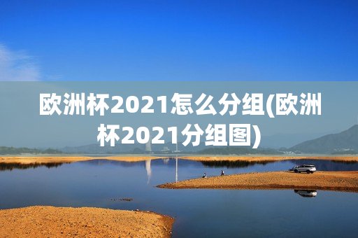 欧洲杯2021怎么分组(欧洲杯2021分组图)