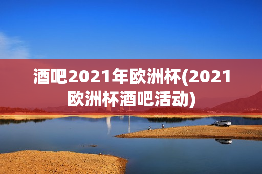 酒吧2021年欧洲杯(2021欧洲杯酒吧活动)