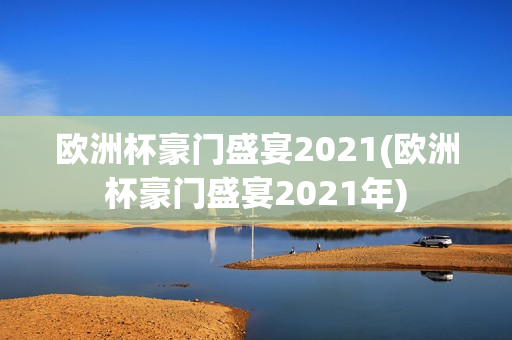 欧洲杯豪门盛宴2021(欧洲杯豪门盛宴2021年)