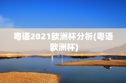 粤语2021欧洲杯分析(粤语 欧洲杯)