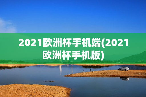 2021欧洲杯手机端(2021欧洲杯手机版)