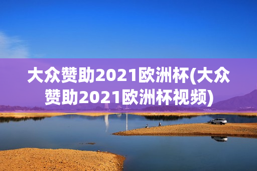 大众赞助2021欧洲杯(大众赞助2021欧洲杯视频)