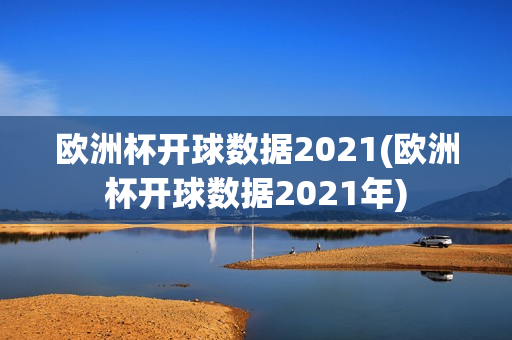 欧洲杯开球数据2021(欧洲杯开球数据2021年)