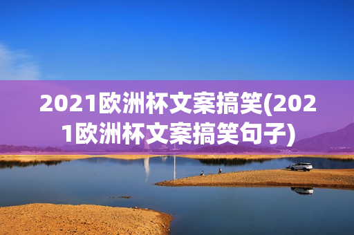 2021欧洲杯文案搞笑(2021欧洲杯文案搞笑句子)