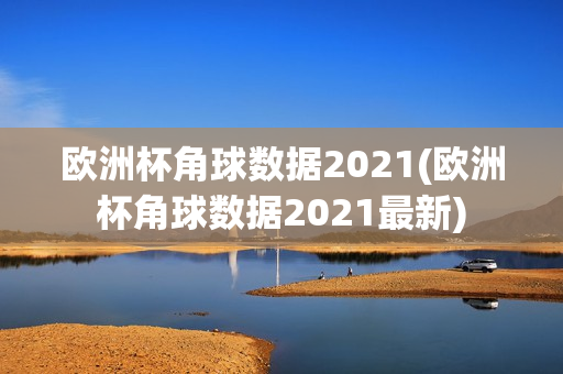 欧洲杯角球数据2021(欧洲杯角球数据2021最新)