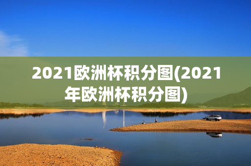 2021欧洲杯积分图(2021年欧洲杯积分图)