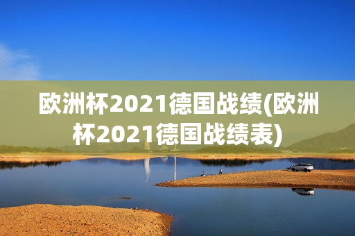 欧洲杯2021德国战绩(欧洲杯2021德国战绩表)