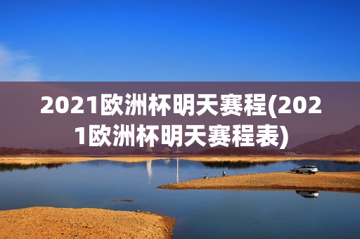 2021欧洲杯明天赛程(2021欧洲杯明天赛程表)