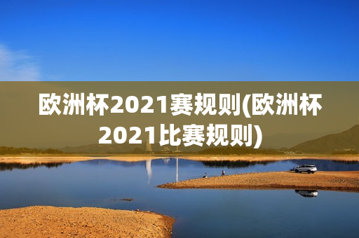 欧洲杯2021赛规则(欧洲杯2021比赛规则)