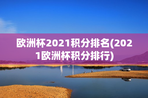 欧洲杯2021积分排名(2021欧洲杯积分排行)