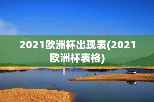 2021欧洲杯出现表(2021欧洲杯表格)