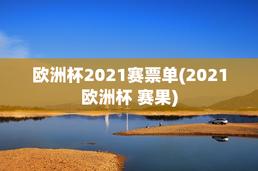 欧洲杯2021赛票单(2021欧洲杯 赛果)