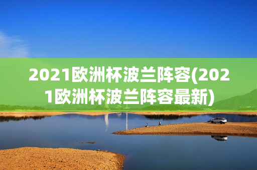 2021欧洲杯波兰阵容(2021欧洲杯波兰阵容最新)