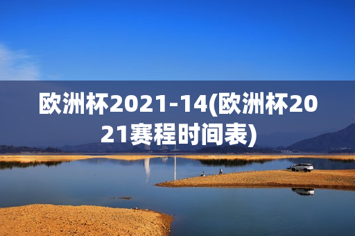 欧洲杯2021-14(欧洲杯2021赛程时间表)