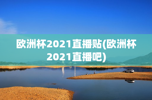 欧洲杯2021直播贴(欧洲杯2021直播吧)