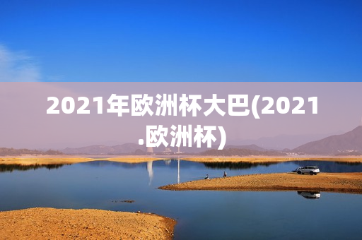 2021年欧洲杯大巴(2021.欧洲杯)