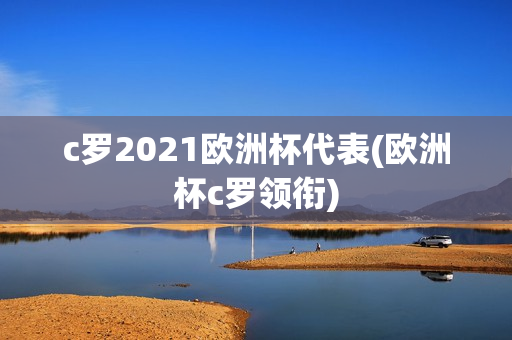 c罗2021欧洲杯代表(欧洲杯c罗领衔)