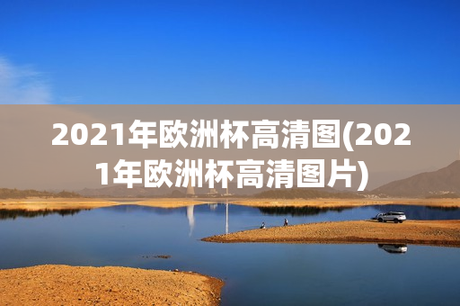 2021年欧洲杯高清图(2021年欧洲杯高清图片)