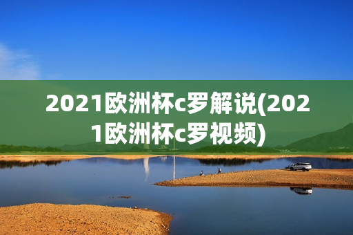 2021欧洲杯c罗解说(2021欧洲杯c罗视频)