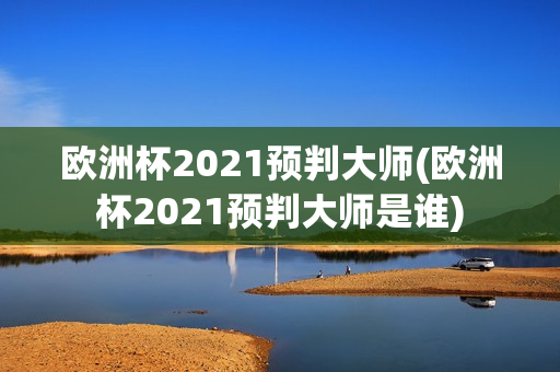 欧洲杯2021预判大师(欧洲杯2021预判大师是谁)