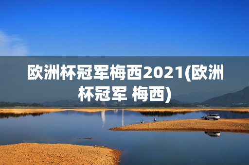 欧洲杯冠军梅西2021(欧洲杯冠军 梅西)