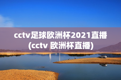 cctv足球欧洲杯2021直播(cctv 欧洲杯直播)