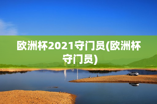 欧洲杯2021守门员(欧洲杯 守门员)