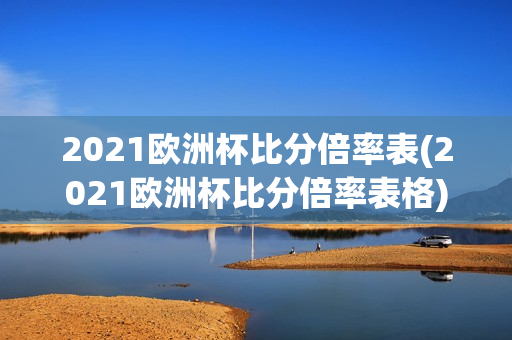 2021欧洲杯比分倍率表(2021欧洲杯比分倍率表格)