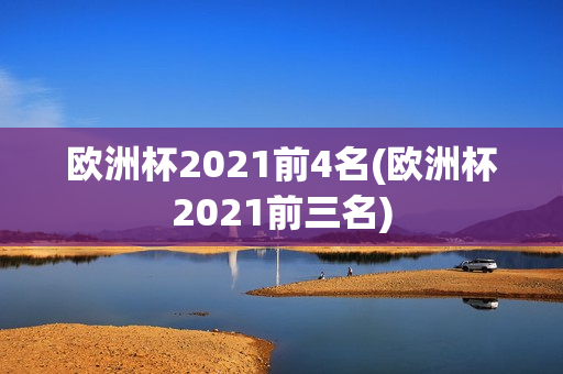 欧洲杯2021前4名(欧洲杯2021前三名)