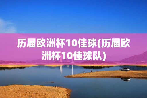 历届欧洲杯10佳球(历届欧洲杯10佳球队)