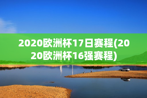 2020欧洲杯17日赛程(2020欧洲杯16强赛程)