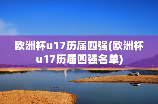 欧洲杯u17历届四强(欧洲杯u17历届四强名单)