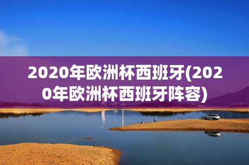 2020年欧洲杯西班牙(2020年欧洲杯西班牙阵容)