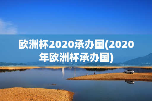 欧洲杯2020承办国(2020年欧洲杯承办国)