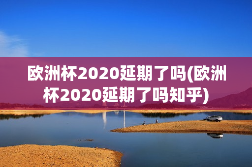 欧洲杯2020延期了吗(欧洲杯2020延期了吗知乎)