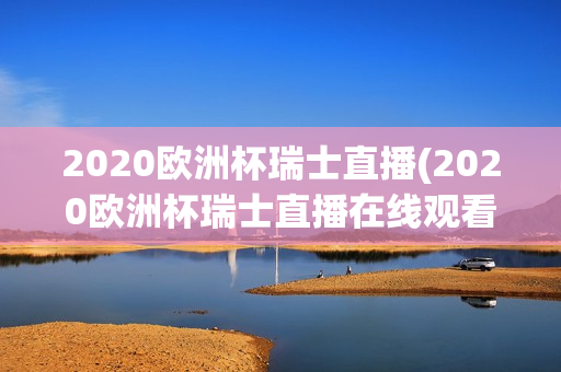 2020欧洲杯瑞士直播(2020欧洲杯瑞士直播在线观看)