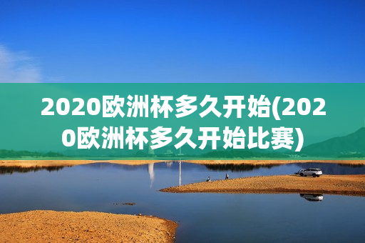 2020欧洲杯多久开始(2020欧洲杯多久开始比赛)