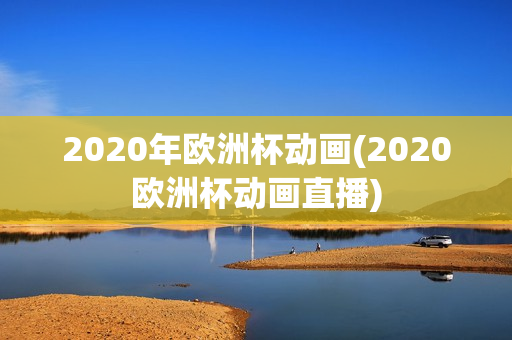 2020年欧洲杯动画(2020欧洲杯动画直播)