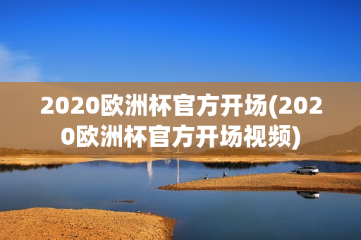 2020欧洲杯官方开场(2020欧洲杯官方开场视频)