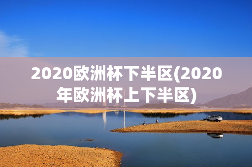 2020欧洲杯下半区(2020年欧洲杯上下半区)