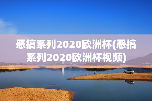 恶搞系列2020欧洲杯(恶搞系列2020欧洲杯视频)