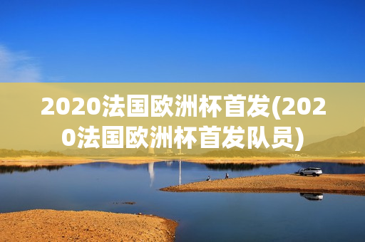 2020法国欧洲杯首发(2020法国欧洲杯首发队员)