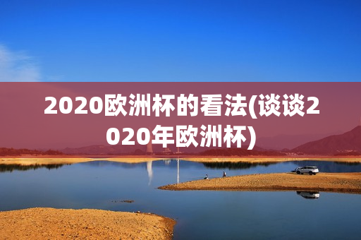 2020欧洲杯的看法(谈谈2020年欧洲杯)