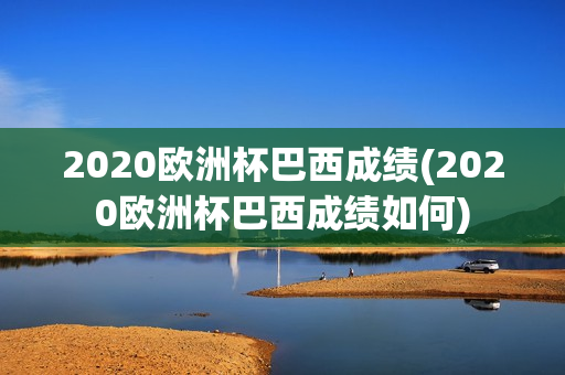 2020欧洲杯巴西成绩(2020欧洲杯巴西成绩如何)