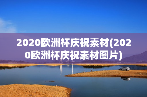 2020欧洲杯庆祝素材(2020欧洲杯庆祝素材图片)