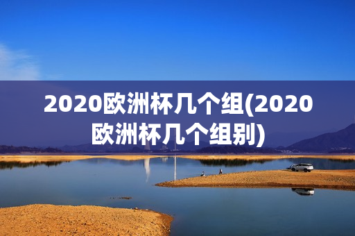 2020欧洲杯几个组(2020欧洲杯几个组别)