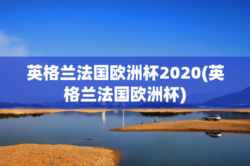 英格兰法国欧洲杯2020(英格兰法国欧洲杯)