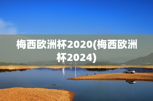 梅西欧洲杯2020(梅西欧洲杯2024)